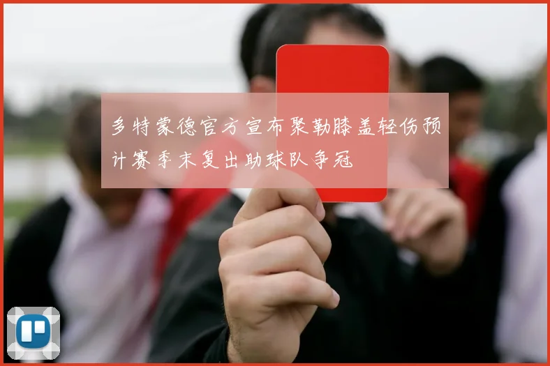 多特蒙德官方宣布聚勒膝盖轻伤预计赛季末复出助球队争冠