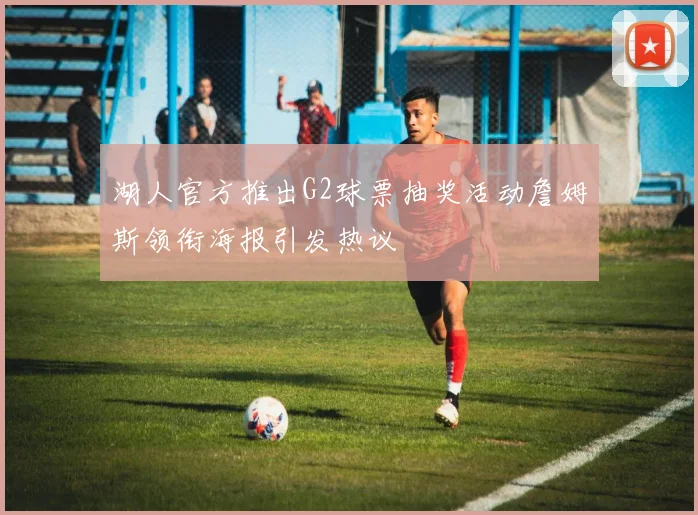 湖人官方推出G2球票抽奖活动詹姆斯领衔海报引发热议