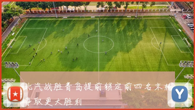 北汽战胜青岛提前锁定前四名末轮争取更大胜利