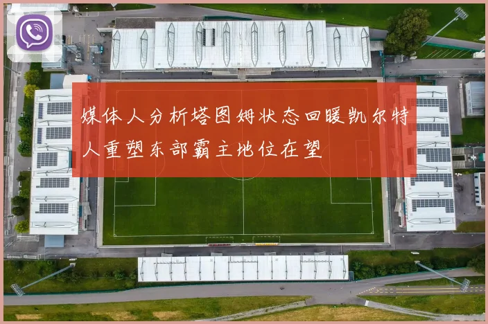 媒体人分析塔图姆状态回暖凯尔特人重塑东部霸主地位在望