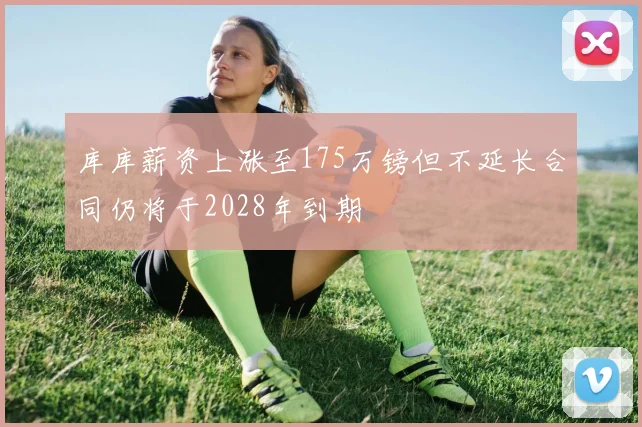 库库薪资上涨至175万镑但不延长合同仍将于2028年到期