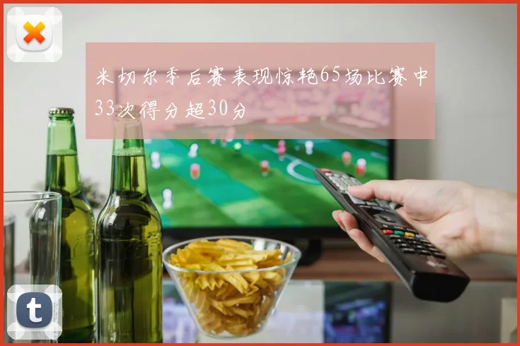 米切尔季后赛表现惊艳65场比赛中33次得分超30分