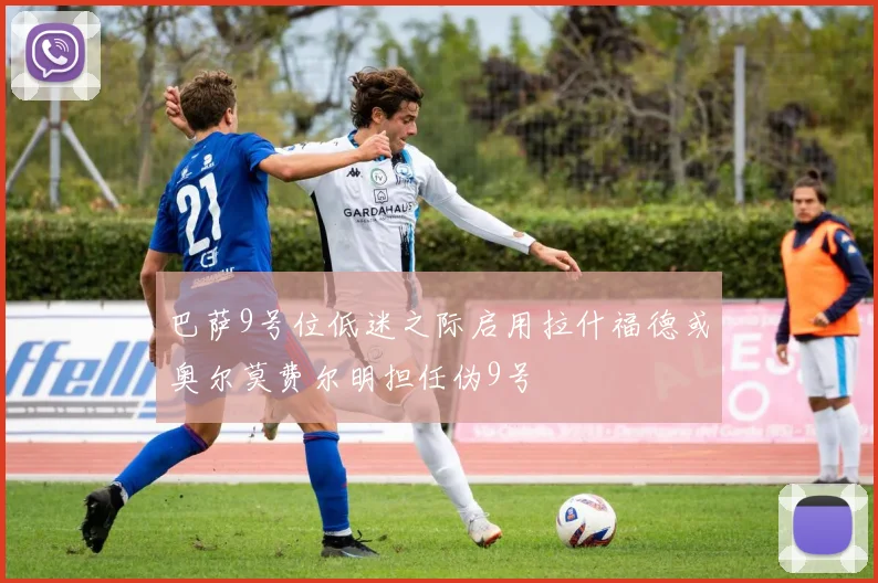 巴萨9号位低迷之际启用拉什福德或奥尔莫费尔明担任伪9号